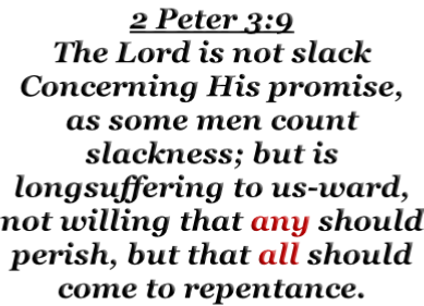 2 Peter 3:9 The Lord is not slack Concerning His promise, as some men count slackness; but is longsuffering to us-ward, not willing that any should perish, but that all should come to repentance.