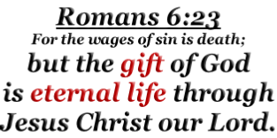 Romans 6:23 For the wages of sin is death; but the gift of God is eternal life through Jesus Christ our Lord.