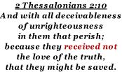 2 Thessalonians 2:10 And with all deceivableness of unrighteousness in them that perish; because they received not the love of the truth, that they might be saved.