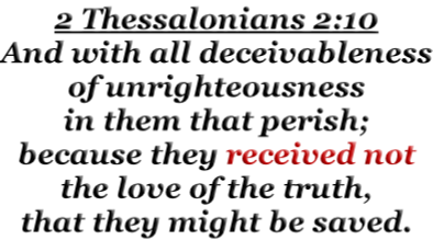 2 Thessalonians 2:10 And with all deceivableness of unrighteousness in them that perish; because they received not the love of the truth, that they might be saved.