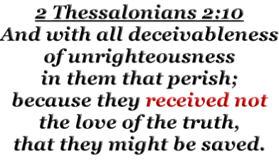 2 Thessalonians 2:10 And with all deceivableness of unrighteousness in them that perish; because they received not the love of the truth, that they might be saved.