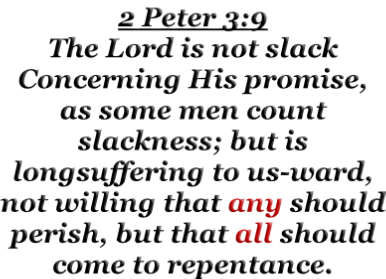 2 Peter 3:9 The Lord is not slack Concerning His promise, as some men count slackness; but is longsuffering to us-ward, not willing that any should perish, but that all should come to repentance.