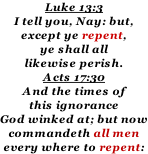 Luke 13:3 I tell you, Nay: but, except ye repent, ye shall all likewise perish. Acts 17:30 And the times of this ignorance God winked at; but now commandeth all men every where to repent:
