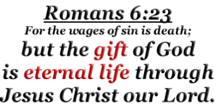 Romans 6:23 For the wages of sin is death; but the gift of God is eternal life through Jesus Christ our Lord.